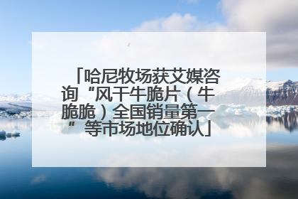哈尼牧场获艾媒咨询“风干牛脆片（牛脆脆）全国销量第一”等市场地位确认